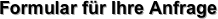 Formular für Ihre Anfrage 